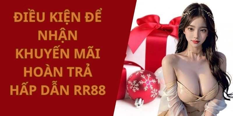 Điều kiện phải đáp ứng nếu muốn nhận hoàn trả hấp dẫn RR88