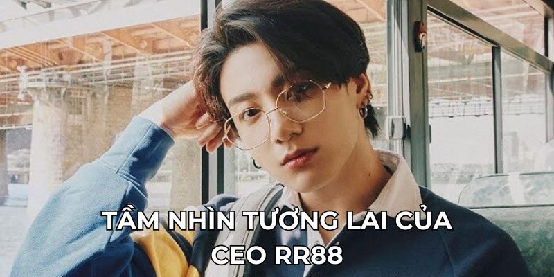 Tầm nhìn tương lai của CEO RR88